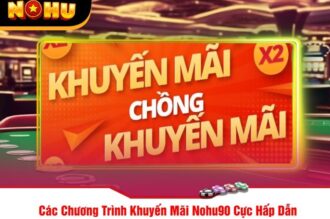 Khuyến mãi Nohu90 – Tổng hợp các ưu đãi hấp dẫn nhất cho bet thủ